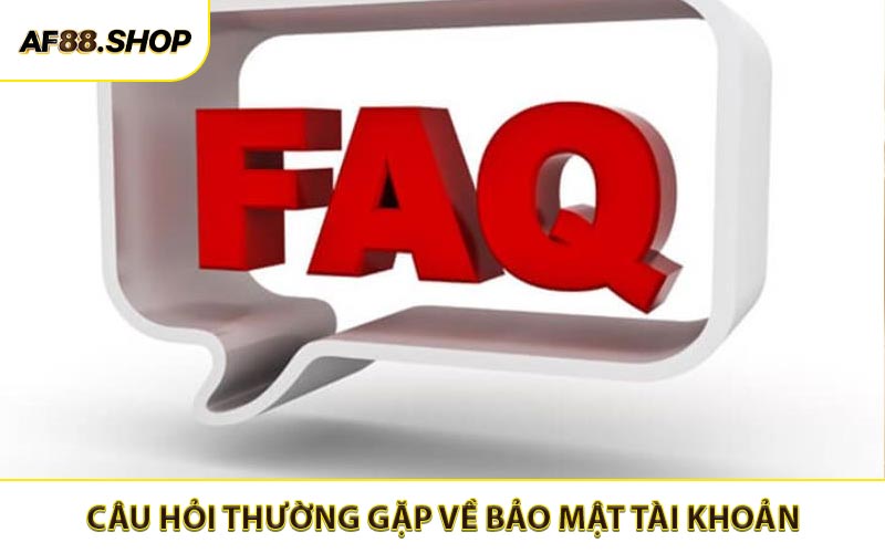 Câu hỏi thường gặp về quản lý bảo mật và tài khoản