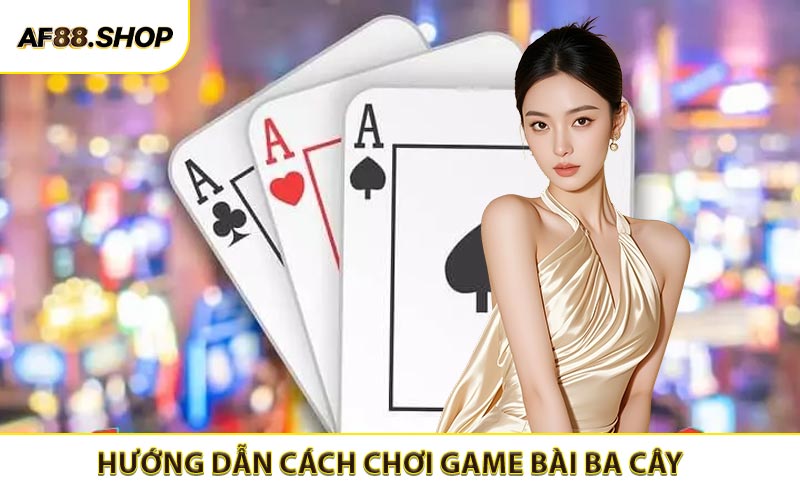 Hướng dẫn cách chơi game bài ba cây cụ thể cho newbie