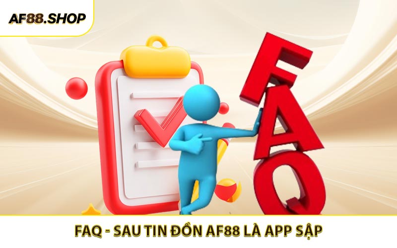 FAQ - Một số câu hỏi thường gặp sau tin đồn AF88 là app sập