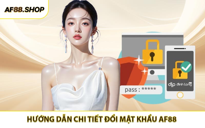 Hướng dẫn đổi mật khẩu AF88 dễ dàng an toàn