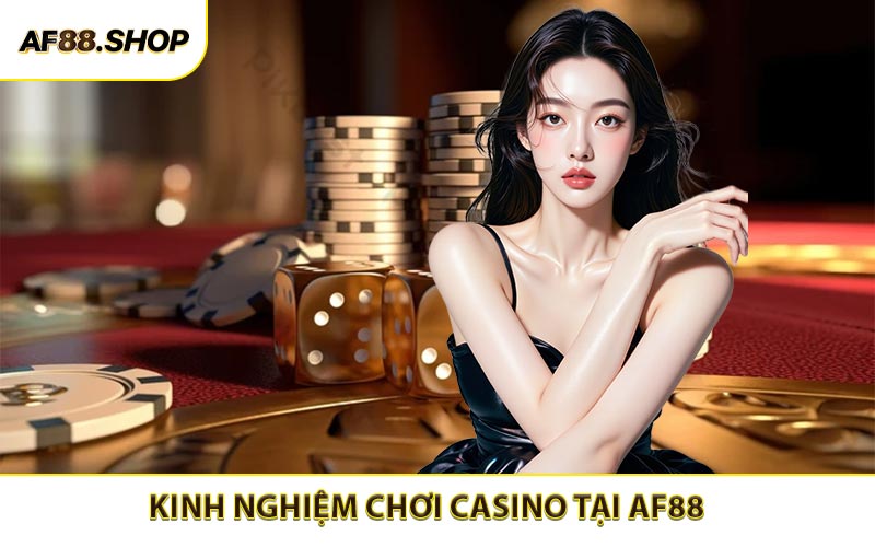 Kinh Nghiệm Chơi Casino AF88 - Bí Quyết Thắng Nhanh Nhận Thưởng Cao
