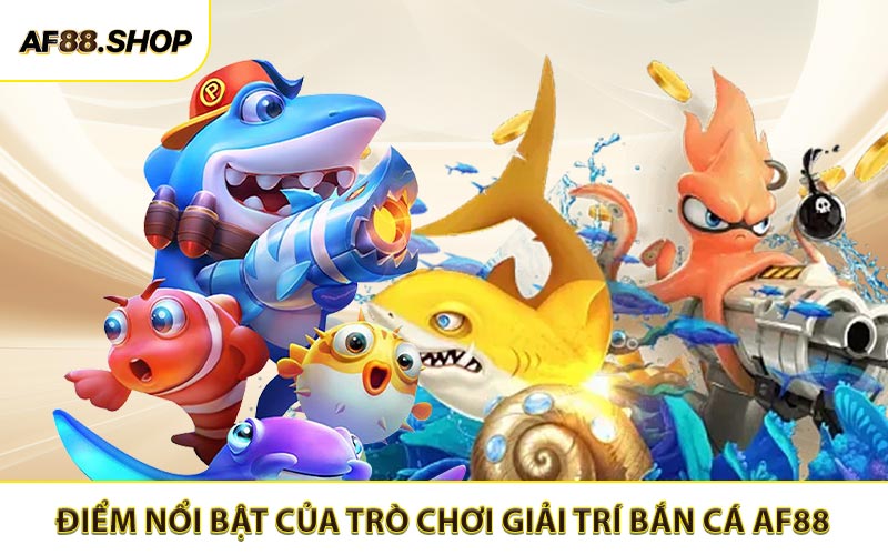 Các thế mạnh vượt trội của trò chơi giải trí bắn cá AF88