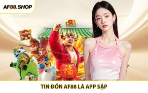 Tin Đồn AF88 Là App Sập - Những Thông Tin Cần Nắm